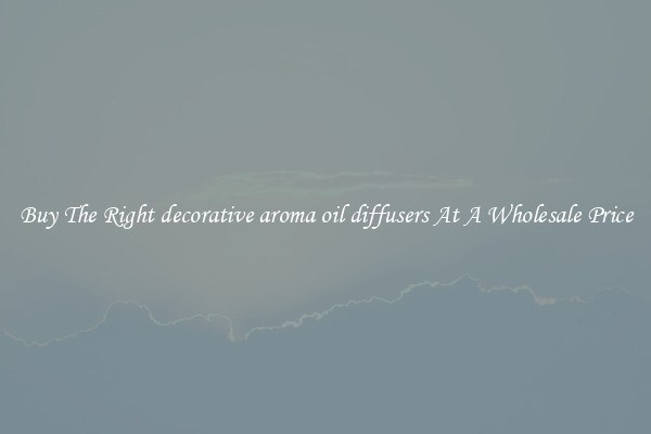 Buy The Right decorative aroma oil diffusers At A Wholesale Price
