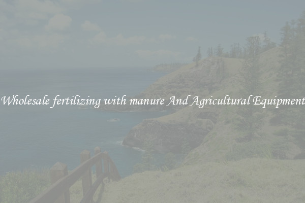 Wholesale fertilizing with manure And Agricultural Equipment