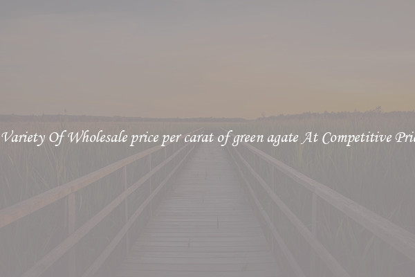 A Variety Of Wholesale price per carat of green agate At Competitive Prices