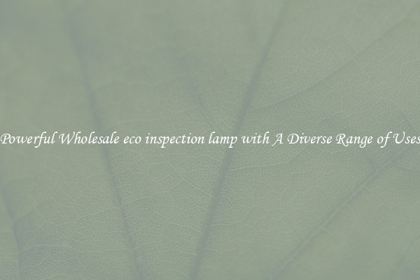 Powerful Wholesale eco inspection lamp with A Diverse Range of Uses