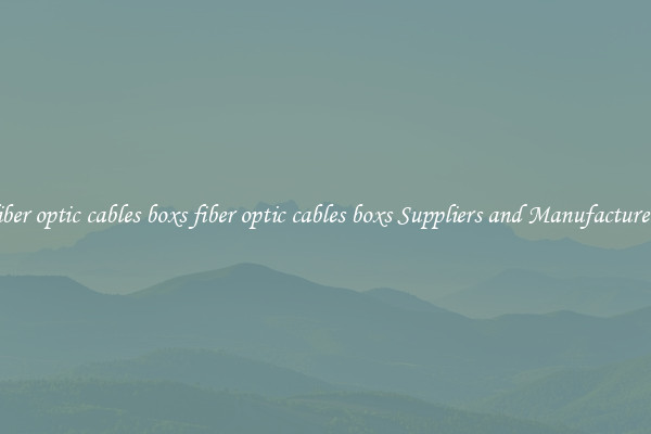 fiber optic cables boxs fiber optic cables boxs Suppliers and Manufacturers