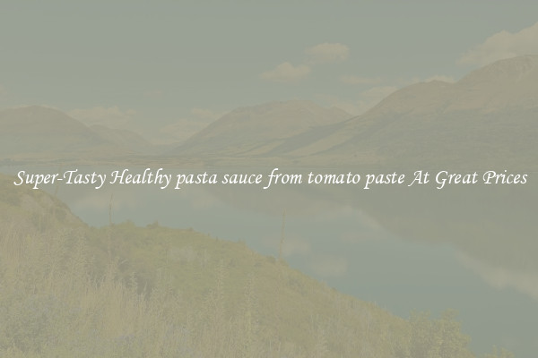 Super-Tasty Healthy pasta sauce from tomato paste At Great Prices